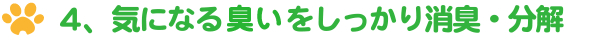 ４、気になる臭いをしっかり消臭・分解