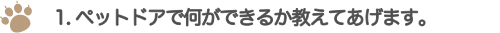 1. ペットドアで何ができるか教えてあげます。